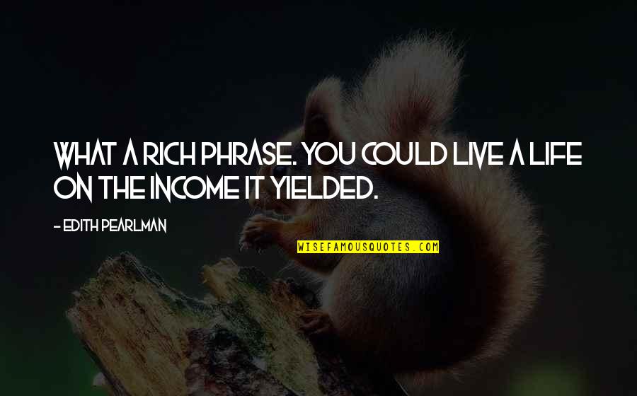 Pearlman Quotes By Edith Pearlman: What a rich phrase. You could live a