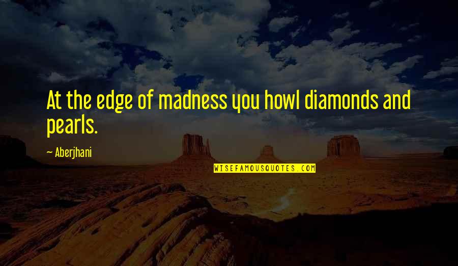 Pearls And Diamonds Quotes By Aberjhani: At the edge of madness you howl diamonds