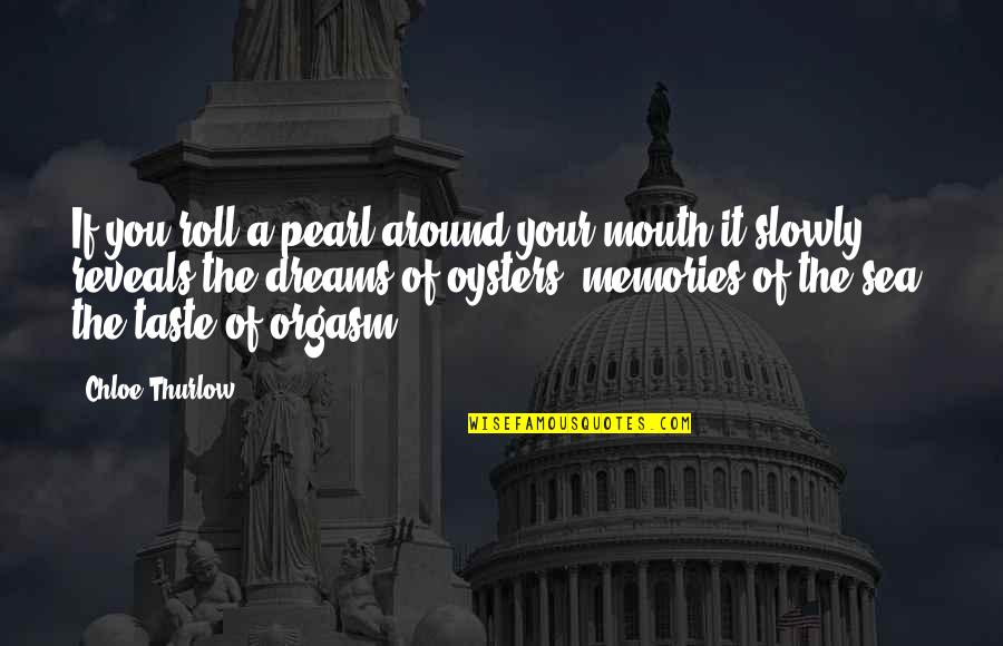 Pearls And Oysters Quotes By Chloe Thurlow: If you roll a pearl around your mouth Pearls And Oysters Quotes By Chloe Thurlow: If you roll a pearl around your mouth
