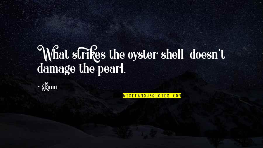 Pearls And Oysters Quotes By Rumi: What strikes the oyster shell doesn't damage the