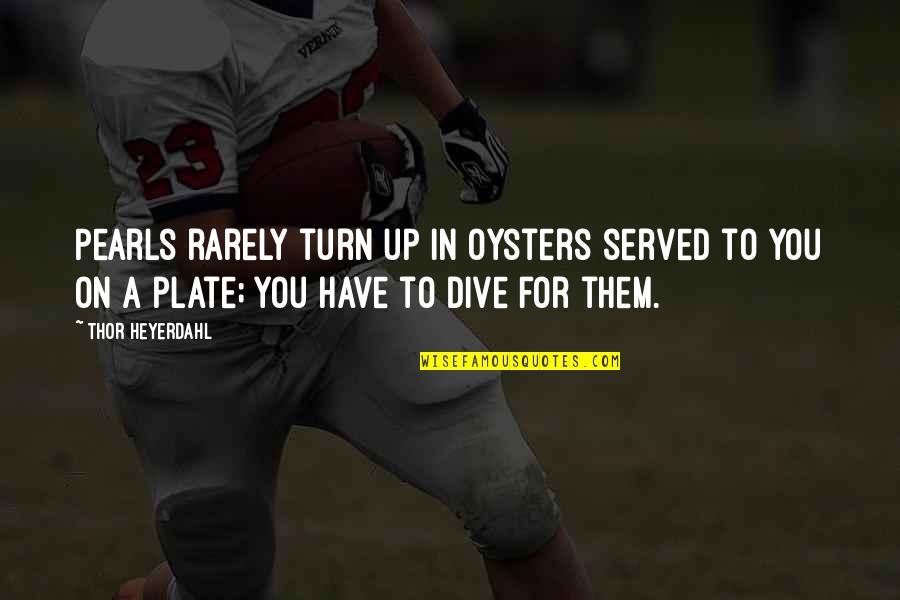 Pearls And Oysters Quotes By Thor Heyerdahl: Pearls rarely turn up in oysters served to Pearls And Oysters Quotes By Thor Heyerdahl: Pearls rarely turn up in oysters served to