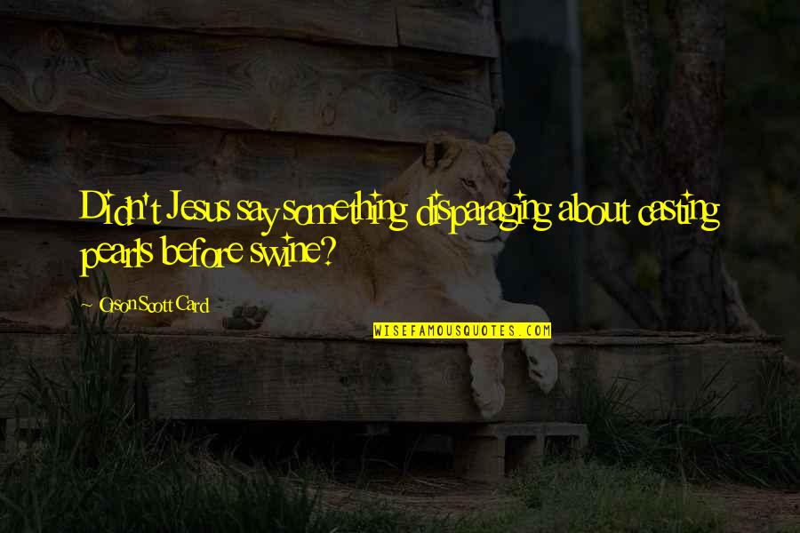 Pearls Swine Quotes By Orson Scott Card: Didn't Jesus say something disparaging about casting pearls Pearls Swine Quotes By Orson Scott Card: Didn't Jesus say something disparaging about casting pearls