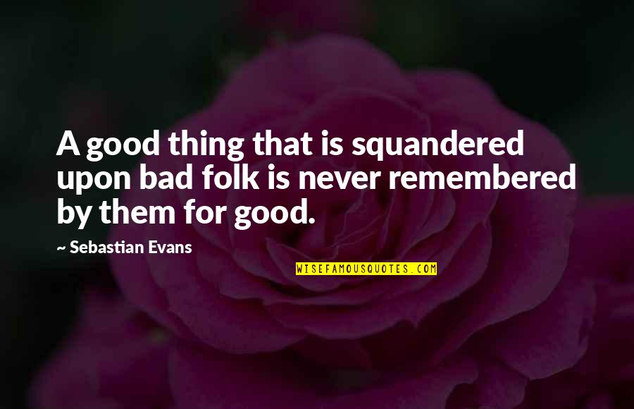 Pearls Swine Quotes By Sebastian Evans: A good thing that is squandered upon bad Pearls Swine Quotes By Sebastian Evans: A good thing that is squandered upon bad