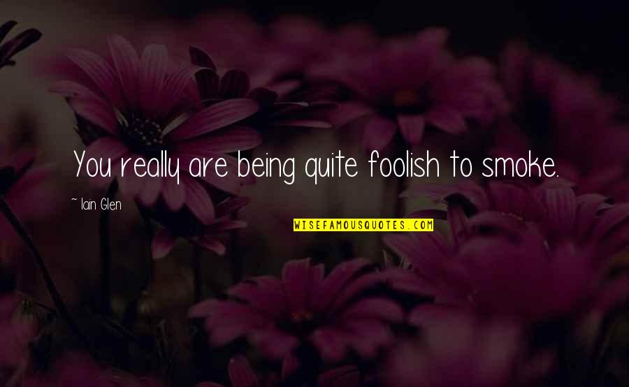 Pearlsona Quotes By Iain Glen: You really are being quite foolish to smoke. Pearlsona Quotes By Iain Glen: You really are being quite foolish to smoke.