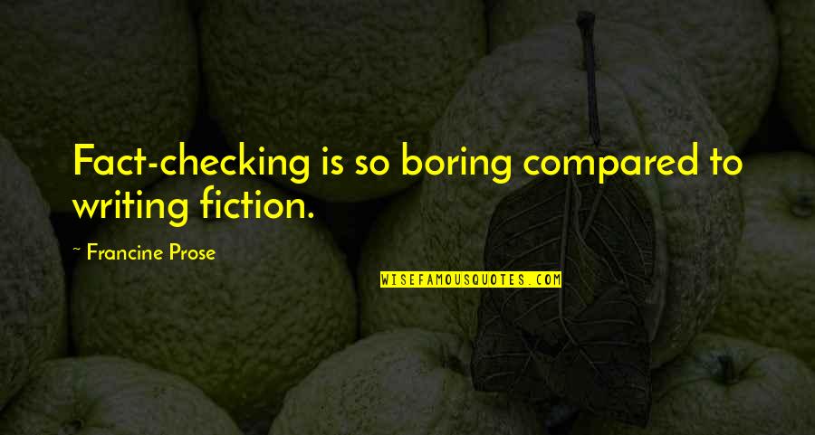 Pearlstein Residence Quotes By Francine Prose: Fact-checking is so boring compared to writing fiction. Pearlstein Residence Quotes By Francine Prose: Fact-checking is so boring compared to writing fiction.