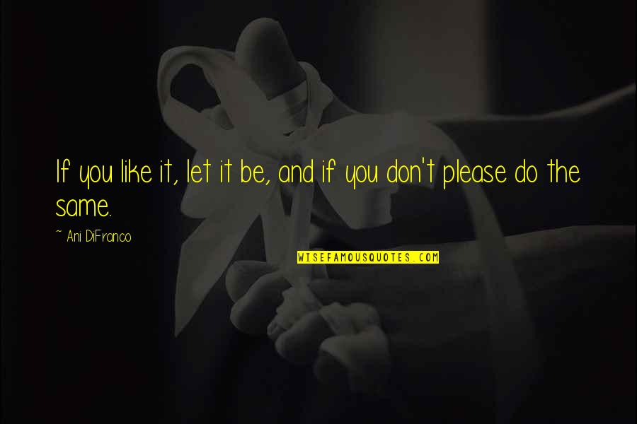 Pearlstein Richard Quotes By Ani DiFranco: If you like it, let it be, and