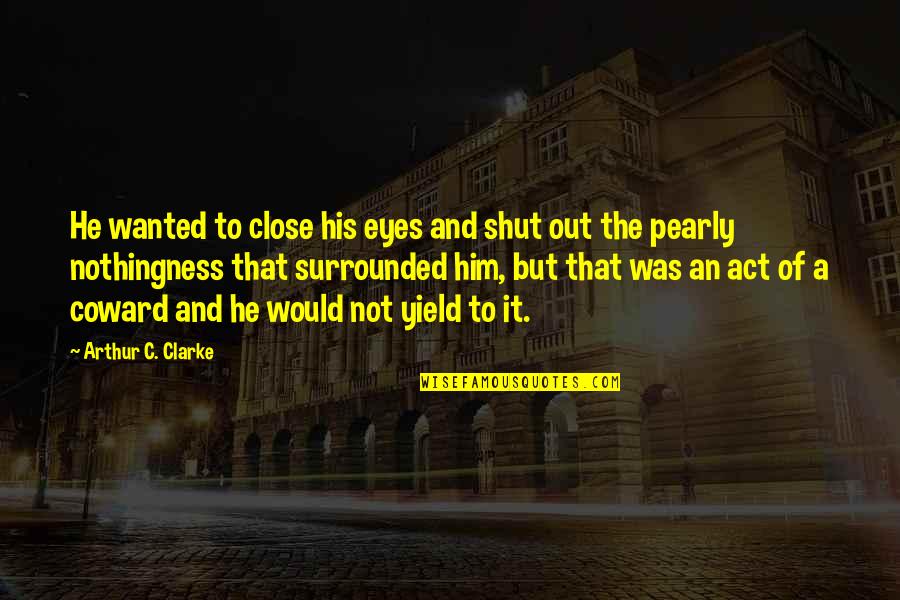 Pearly Quotes By Arthur C. Clarke: He wanted to close his eyes and shut