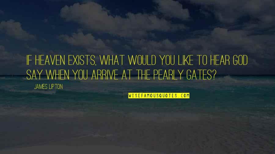 Pearly Quotes By James Lipton: If heaven exists, what would you like to