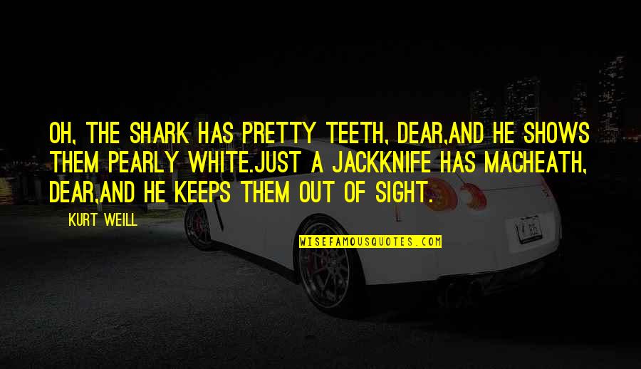 Pearly Quotes By Kurt Weill: Oh, the shark has pretty teeth, dear,And he