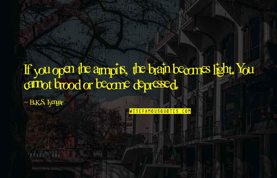 Pears And Fiber Quotes By B.K.S. Iyengar: If you open the armpits, the brain becomes Pears And Fiber Quotes By B.K.S. Iyengar: If you open the armpits, the brain becomes