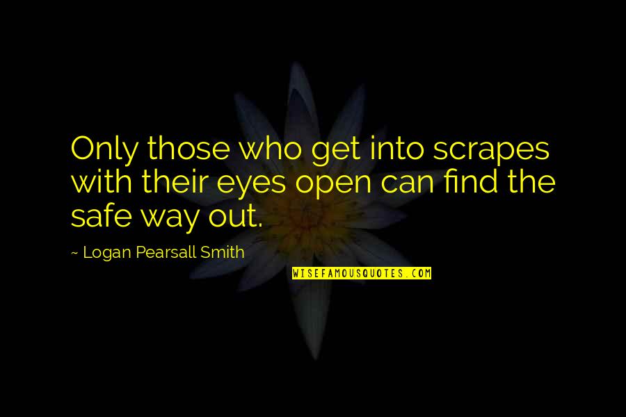 Pearsall Quotes By Logan Pearsall Smith: Only those who get into scrapes with their Pearsall Quotes By Logan Pearsall Smith: Only those who get into scrapes with their