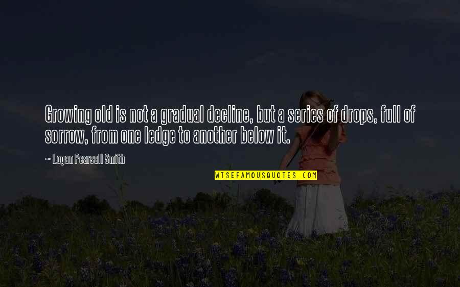 Pearsall Quotes By Logan Pearsall Smith: Growing old is not a gradual decline, but Pearsall Quotes By Logan Pearsall Smith: Growing old is not a gradual decline, but