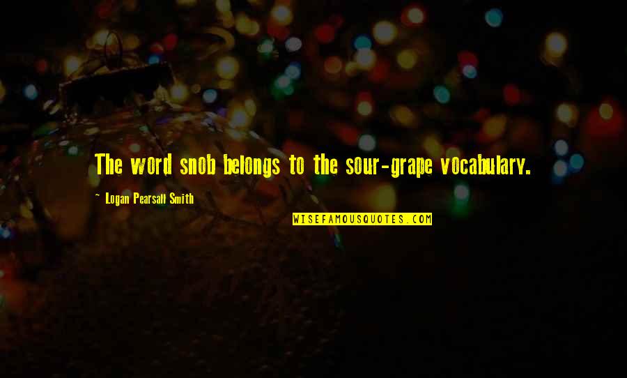 Pearsall Quotes By Logan Pearsall Smith: The word snob belongs to the sour-grape vocabulary. Pearsall Quotes By Logan Pearsall Smith: The word snob belongs to the sour-grape vocabulary.