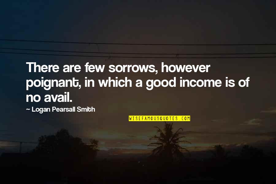 Pearsall Quotes By Logan Pearsall Smith: There are few sorrows, however poignant, in which Pearsall Quotes By Logan Pearsall Smith: There are few sorrows, however poignant, in which