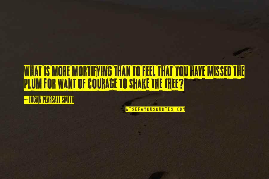 Pearsall Quotes By Logan Pearsall Smith: What is more mortifying than to feel that Pearsall Quotes By Logan Pearsall Smith: What is more mortifying than to feel that