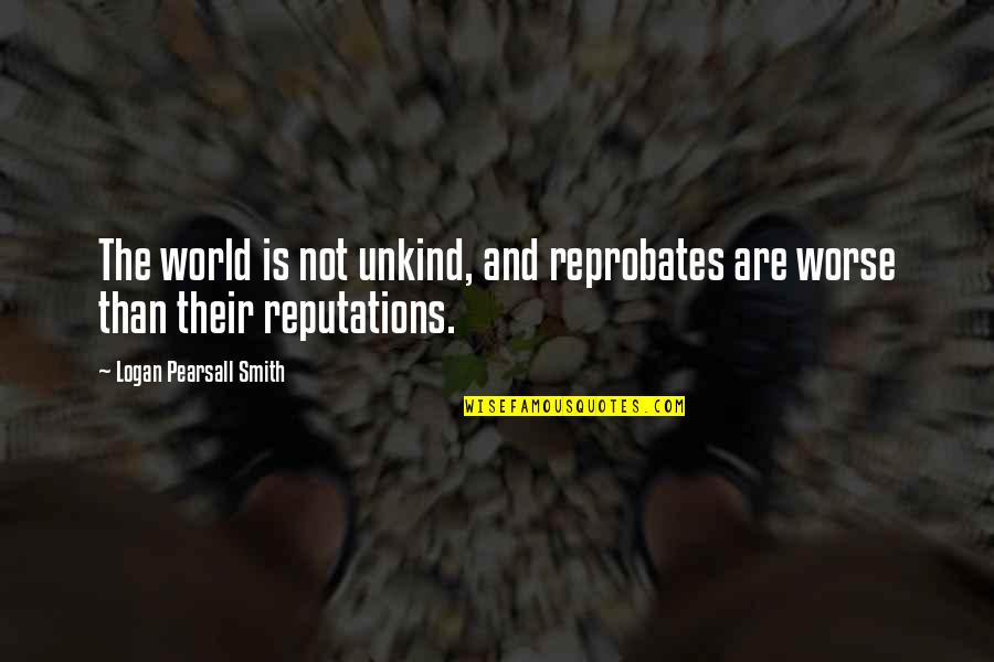 Pearsall Quotes By Logan Pearsall Smith: The world is not unkind, and reprobates are Pearsall Quotes By Logan Pearsall Smith: The world is not unkind, and reprobates are