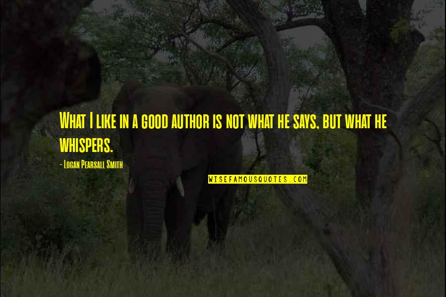 Pearsall Quotes By Logan Pearsall Smith: What I like in a good author is Pearsall Quotes By Logan Pearsall Smith: What I like in a good author is