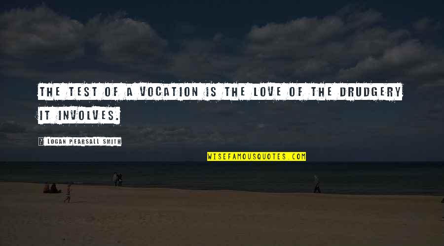 Pearsall Quotes By Logan Pearsall Smith: The test of a vocation is the love Pearsall Quotes By Logan Pearsall Smith: The test of a vocation is the love