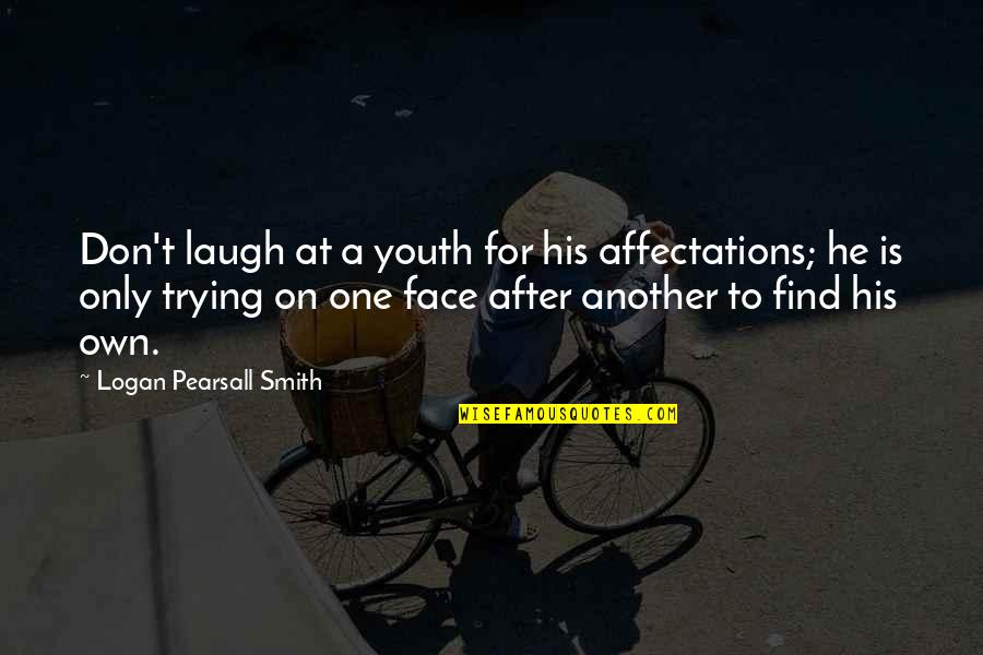 Pearsall Quotes By Logan Pearsall Smith: Don't laugh at a youth for his affectations; Pearsall Quotes By Logan Pearsall Smith: Don't laugh at a youth for his affectations;