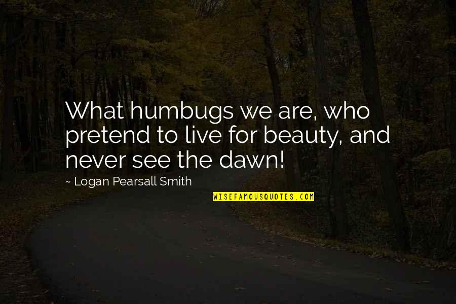 Pearsall Smith Quotes By Logan Pearsall Smith: What humbugs we are, who pretend to live