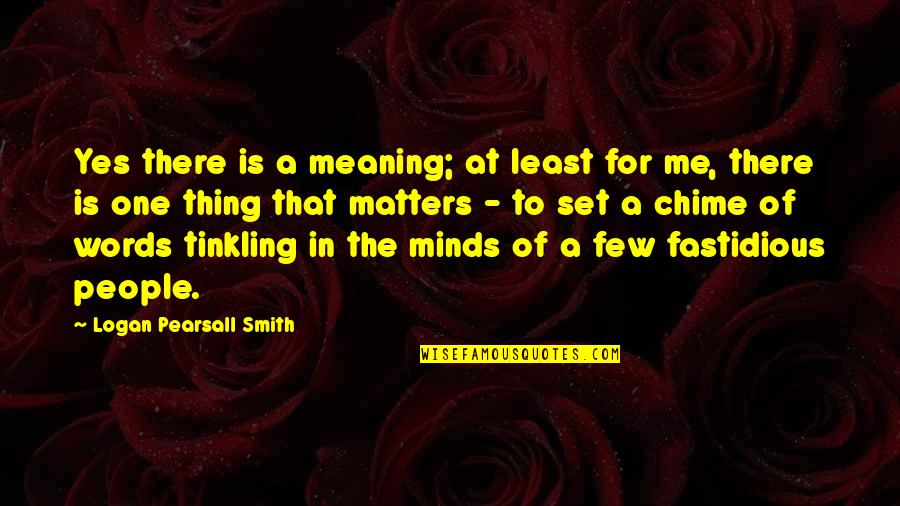 Pearsall Smith Quotes By Logan Pearsall Smith: Yes there is a meaning; at least for