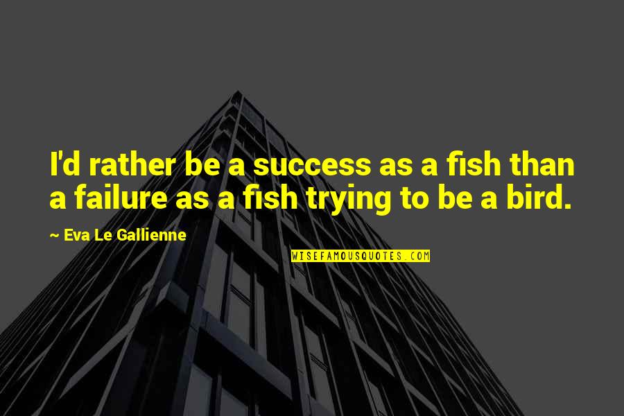 Pearson Ford Quotes By Eva Le Gallienne: I'd rather be a success as a fish