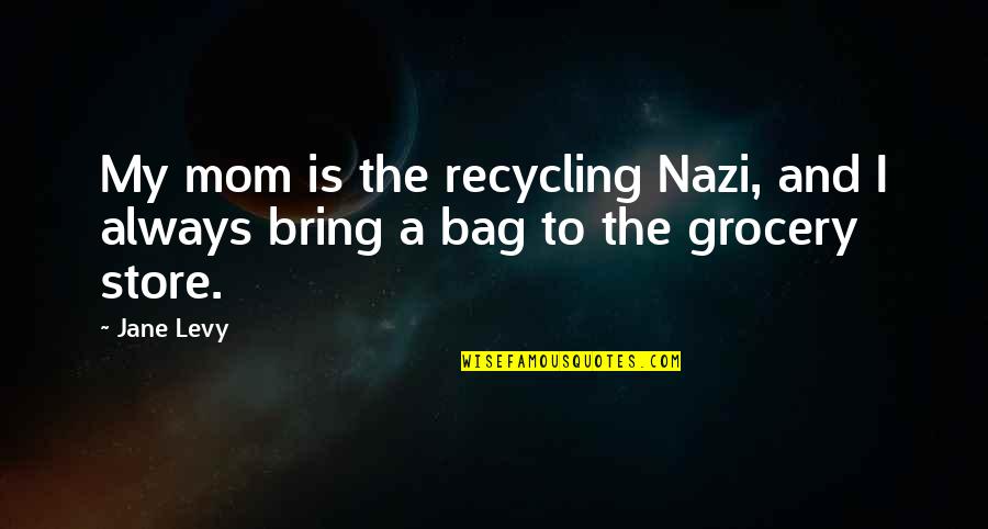 Pearson Ford Quotes By Jane Levy: My mom is the recycling Nazi, and I