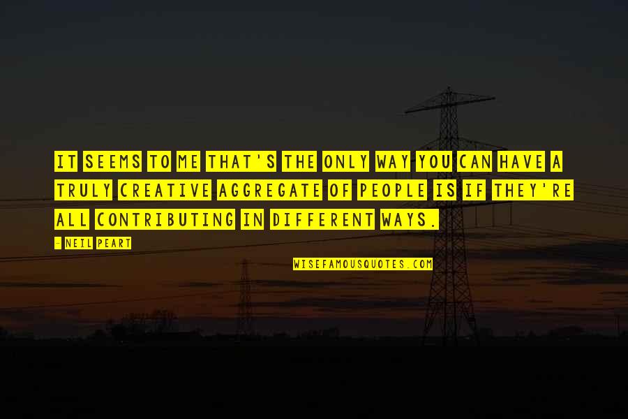 Peart Quotes By Neil Peart: It seems to me that's the only way
