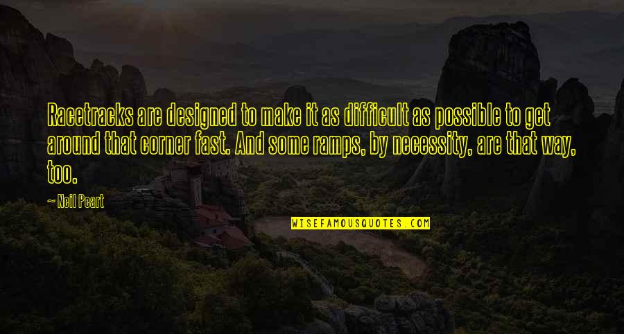 Peart Quotes By Neil Peart: Racetracks are designed to make it as difficult