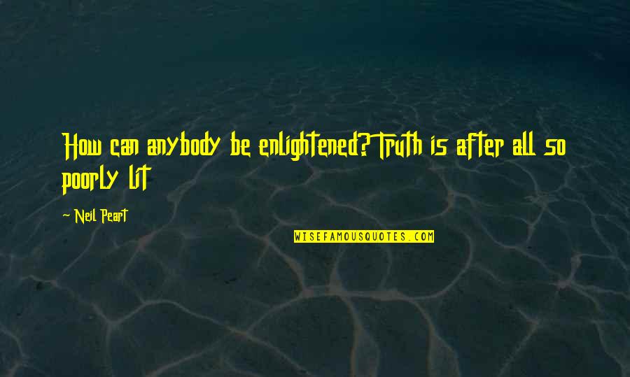 Peart Quotes By Neil Peart: How can anybody be enlightened? Truth is after