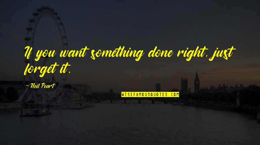 Peart Quotes By Neil Peart: If you want something done right, just forget