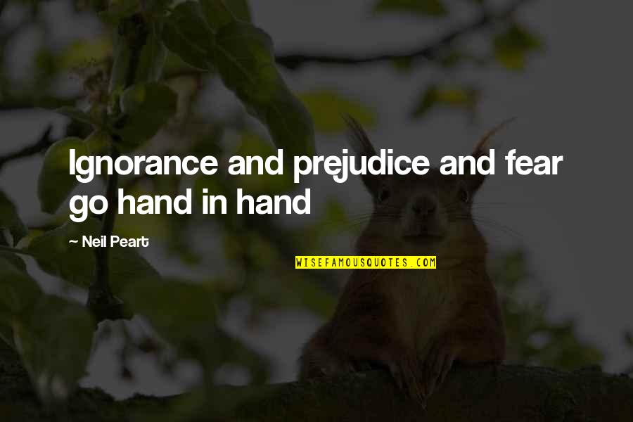 Peart Quotes By Neil Peart: Ignorance and prejudice and fear go hand in