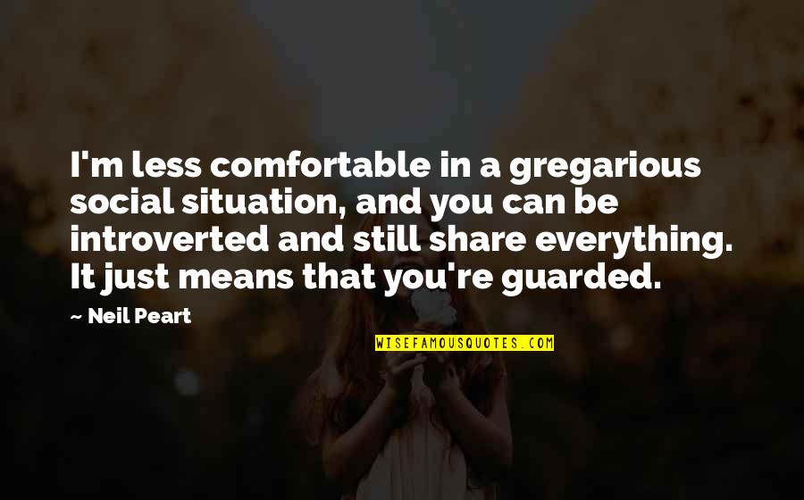Peart Quotes By Neil Peart: I'm less comfortable in a gregarious social situation,