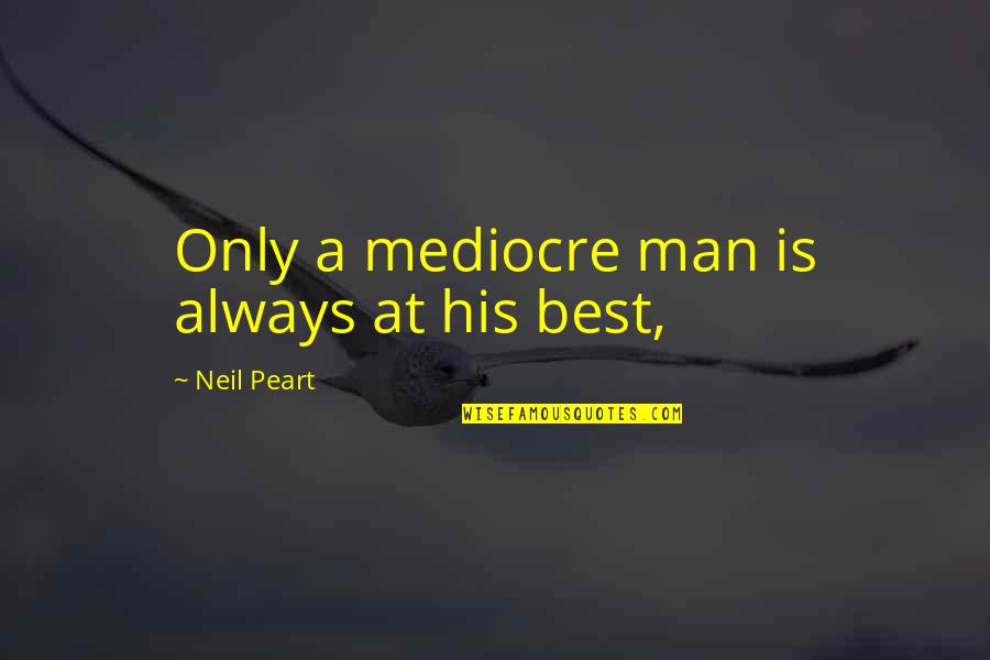 Peart Quotes By Neil Peart: Only a mediocre man is always at his