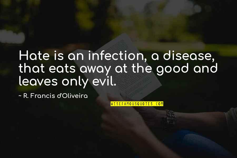 Pearwood Skate Quotes By R. Francis D'Oliveira: Hate is an infection, a disease, that eats Pearwood Skate Quotes By R. Francis D'Oliveira: Hate is an infection, a disease, that eats