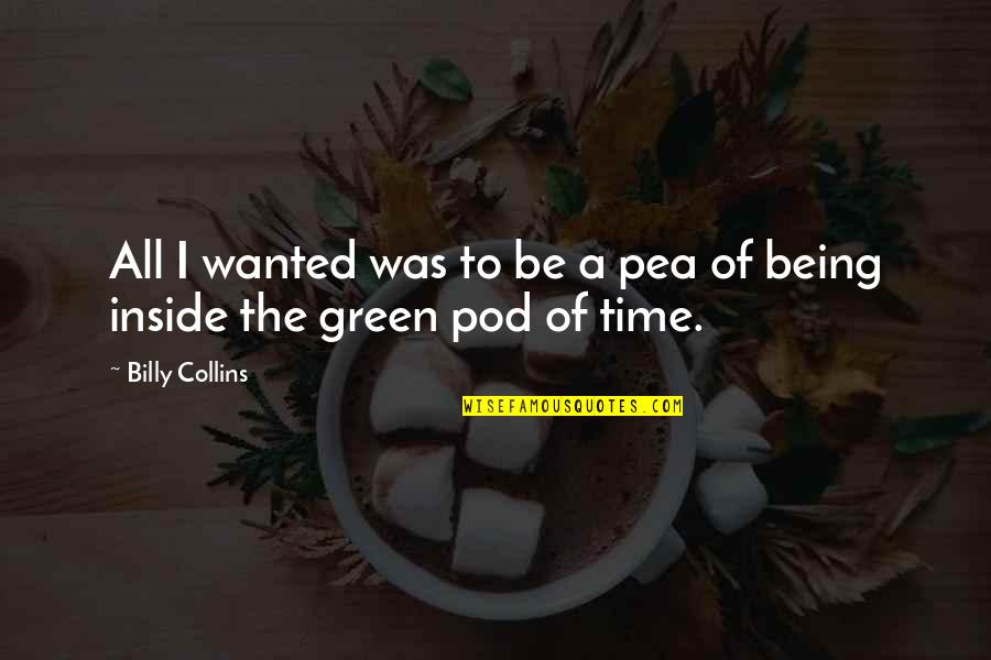Peas In A Pod Quotes By Billy Collins: All I wanted was to be a pea