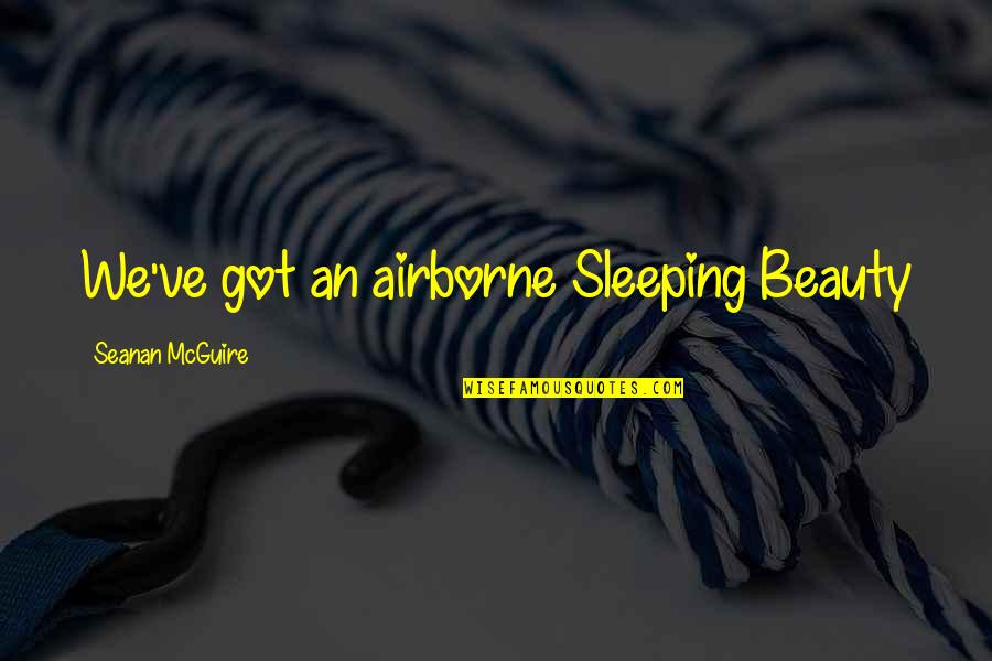 Peasall Family Quotes By Seanan McGuire: We've got an airborne Sleeping Beauty