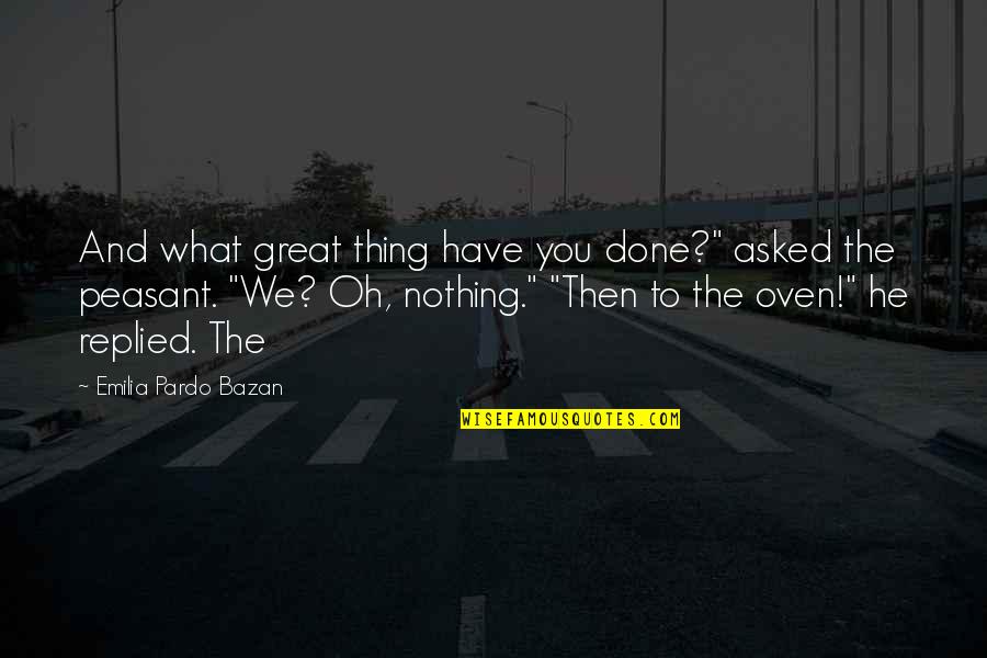 Peasant Quotes By Emilia Pardo Bazan: And what great thing have you done?" asked