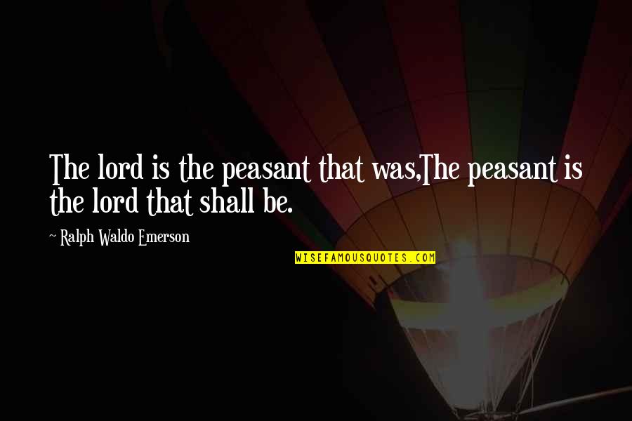 Peasant Quotes By Ralph Waldo Emerson: The lord is the peasant that was,The peasant