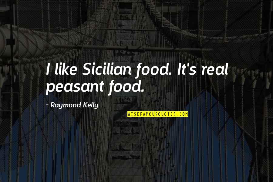 Peasant Quotes By Raymond Kelly: I like Sicilian food. It's real peasant food.