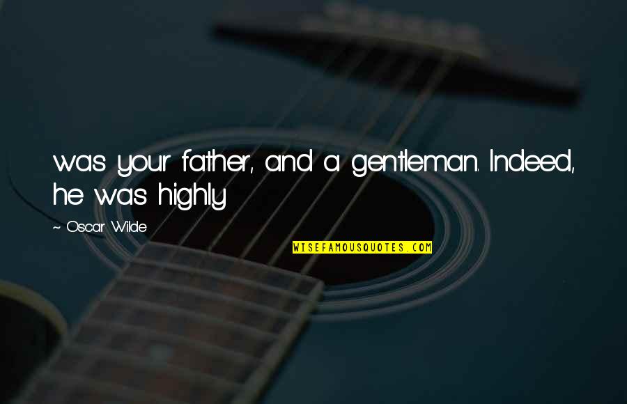 Peasantry In Europe Quotes By Oscar Wilde: was your father, and a gentleman. Indeed, he Peasantry In Europe Quotes By Oscar Wilde: was your father, and a gentleman. Indeed, he