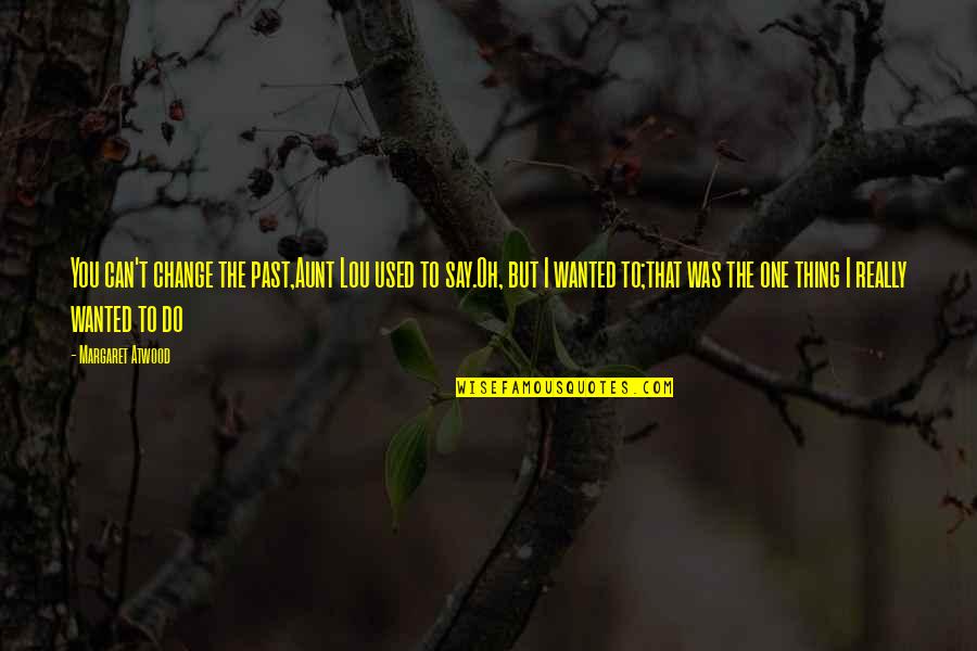 Peasents Quotes By Margaret Atwood: You can't change the past,Aunt Lou used to