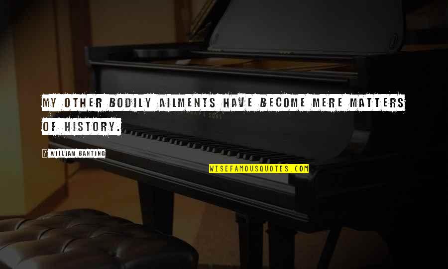 Peattie Roderick Quotes By William Banting: My other bodily ailments have become mere matters Peattie Roderick Quotes By William Banting: My other bodily ailments have become mere matters
