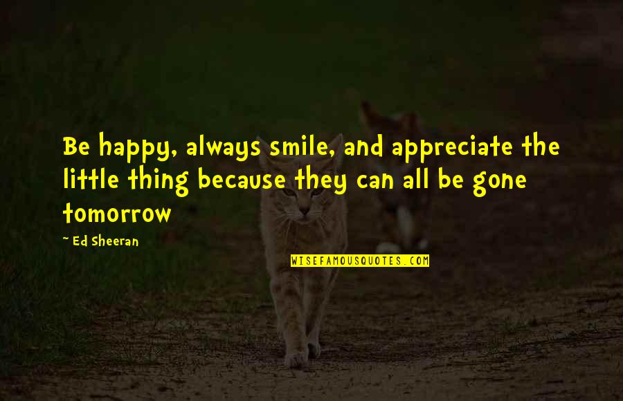 Peavler Group Quotes By Ed Sheeran: Be happy, always smile, and appreciate the little Peavler Group Quotes By Ed Sheeran: Be happy, always smile, and appreciate the little
