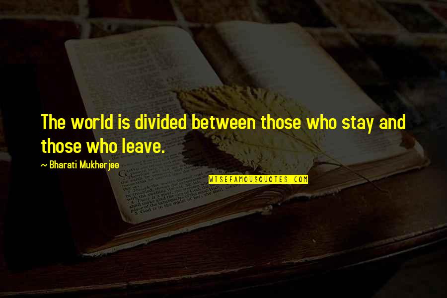 Pebble Quotes And Quotes By Bharati Mukherjee: The world is divided between those who stay