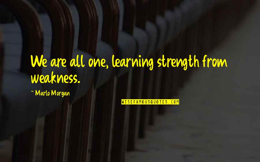 Pebble Quotes And Quotes By Marlo Morgan: We are all one, learning strength from weakness.