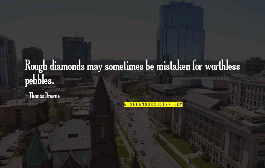 Pebbles Diamonds Quotes By Thomas Browne: Rough diamonds may sometimes be mistaken for worthless