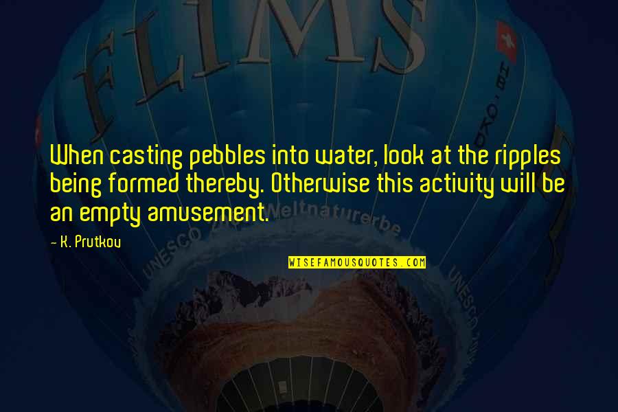 Pebbles Quotes By K. Prutkov: When casting pebbles into water, look at the