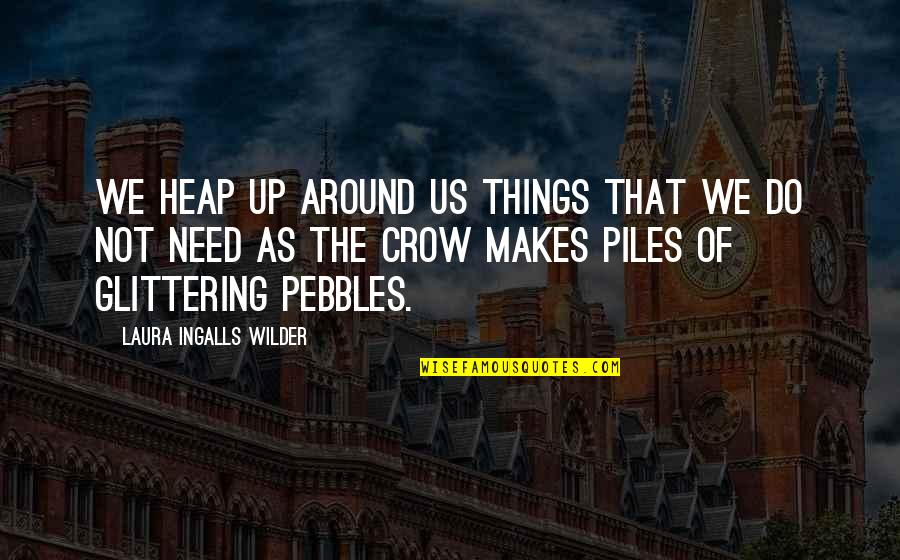 Pebbles Quotes By Laura Ingalls Wilder: We heap up around us things that we