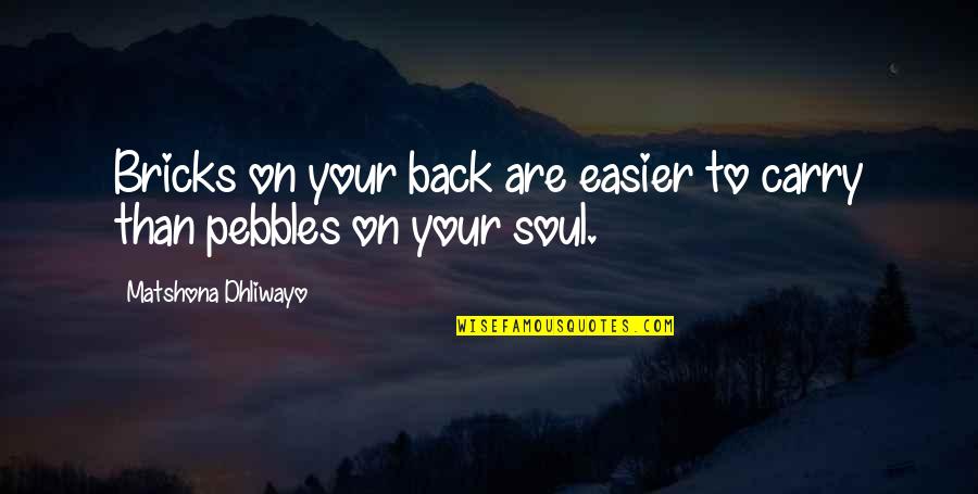 Pebbles Quotes By Matshona Dhliwayo: Bricks on your back are easier to carry